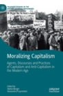 Image for Moralizing capitalism  : agents, discourses and practices of capitalism and anti-capitalism in the modern age