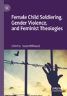 Image for Female child soldiering, gender violence, and feminist theologies