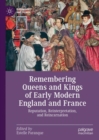 Image for Remembering queens and kings of early modern England and France: reputation, reinterpretation, and reincarnation
