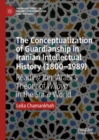 Image for The conceptualization of guardianship in Iranian intellectual history (1800-1989): reading Ibn Arabi&#39;s theory of wilaya in the Shia world