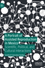Image for A portrait of assisted reproduction in Mexico  : scientific, political, and cultural interactions