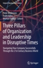 Image for Three Pillars of Organization and Leadership in Disruptive Times : Navigating Your Company Successfully Through the 21st Century Business World