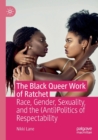 Image for The Black queer work of ratchet  : race, gender, sexuality, and the (anti)politics of respectability