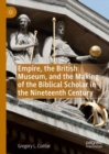 Image for Empire, the British Museum, and the making of the biblical scholar in the nineteenth century  : archival criticism