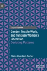 Image for Gender, textile work, and Tunisian women&#39;s liberation  : deviating patterns