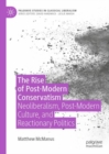 Image for The rise of post-modern conservatism  : neoliberalism, post-modern culture, and reactionary politics