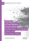 Image for The rise of post-modern conservatism  : neoliberalism, post-modern culture, and reactionary politics