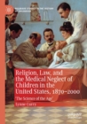 Image for Religion, law, and the medical neglect of children in the United States, 1870-2000  : &#39;the science of the age&#39;