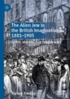 Image for The alien Jew in the British imagination, 1881-1905  : space, mobility and territoriality