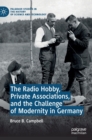 Image for The Radio Hobby, Private Associations, and the Challenge of Modernity in Germany