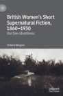 Image for British women&#39;s short supernatural fiction, 1860-1930  : our own ghostliness