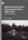 Image for British women&#39;s short supernatural fiction, 1860-1930: our own ghostliness