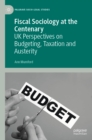 Image for Fiscal sociology at the centenary: UK perspectives on budgeting, taxation and austerity
