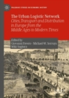 Image for The urban logistic network: cities, transport and distribution in Europe from the middle ages to modern times