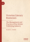 Image for Victorian literary businesses: the management and practices of the British publishing industry