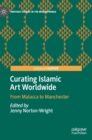 Image for Curating Islamic Art Worldwide : From Malacca to Manchester