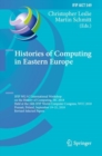 Image for Histories of Computing in Eastern Europe : IFIP WG 9.7 International Workshop on the History of Computing, HC 2018, Held at the 24th IFIP World Computer Congress, WCC 2018, Poznan, Poland, September 1