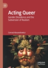 Image for Acting queer  : gender dissidence and the subversion of realism