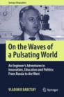 Image for On the Waves of a Pulsating World: An Engineer&#39;s Adventures in Innovation, Education and Politics : from Russia to the West