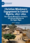 Image for Christian Missionary Engagement in Central Nigeria, 1857-1891: The Church Missionary Society&#39;s All-African Mission on the Upper Niger