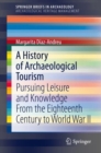 Image for A History of Archaeological Tourism : Pursuing leisure and knowledge from the eighteenth century to World War II