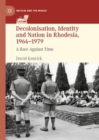 Image for Decolonisation, identity and nation in Rhodesia, 1964-1979: a race against time