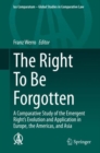 Image for The Right To Be Forgotten : A Comparative Study of the Emergent Right&#39;s Evolution and Application in Europe, the Americas, and Asia