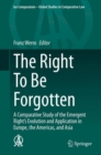 Image for The Right To Be Forgotten: A Comparative Study of the Emergent Right&#39;s Evolution and Application in Europe, the Americas, and Asia : 40