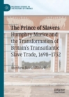 Image for The Prince of Slavers: Humphry Morice and the Transformation of Britains Transatlantic Slave Trade, 1698?1732