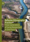 Image for Reflexive Ethnographic Practice: Three Generations of Social Researchers in One Place