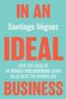 Image for In an Ideal Business : How the Ideas of 10 Female Philosophers Bring Value into the Workplace