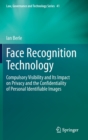 Image for Face Recognition Technology : Compulsory Visibility and Its Impact on Privacy and the Confidentiality of Personal Identifiable Images