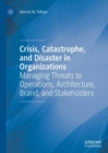 Image for Crisis, Catastrophe, and Disaster in Organizations: Managing Threats to Operations, Architecture, Brand, and Stakeholders
