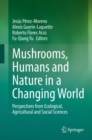 Image for Mushrooms, Humans and Nature in a Changing World : Perspectives from Ecological, Agricultural and Social Sciences