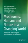 Image for Mushrooms, Humans and Nature in a Changing World: Perspectives from Ecological, Agricultural and Social Sciences