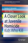 Image for A Closer Look at Juvenile Homicide: Kids Who Kill. (SpringerBriefs in Behavioral Criminology)