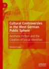 Image for Cultural Controversies in the West German Public Sphere: Aesthetic Fiction and the Creation of Social Identities