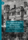 Image for The Haunted House in Women&#39;s Ghost Stories: Gender, Space and Modernity, 1850-1945