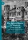 Image for The haunted house in women&#39;s ghost stories  : gender, space and modernity, 1850-1945