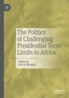 Image for The Politics of Challenging Presidential Term Limits in Africa
