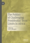 Image for The Politics of Challenging Presidential Term Limits in Africa