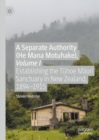 Image for A separate authority (He Mana Motuhake)Volume I,: Establishing the Tuhoe Maori Sanctuary in New Zealand, 1894-1915