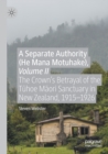Image for A separate authority (He Mana Motuhake)Volume II,: The Crown's betrayal of the Tuhoe Maori Sanctuary in New Zealand, 1915-1926