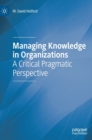 Image for Managing Knowledge in Organizations : A Critical Pragmatic Perspective