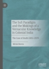 Image for The Sufi Paradigm and the Makings of a Vernacular Knowledge in Colonial India: The Case of Sindh (1851 - 1929)