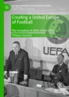 Image for Creating a United Europe of Football : The Formation of UEFA (1949–1961)