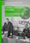 Image for Creating a United Europe of Football: The Formation Of UEFA (1949-1961)
