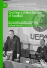 Image for Creating a united Europe of football  : the formation of UEFA (1949-1961)