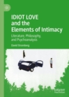 Image for IDIOT LOVE and Elements of Intimacy: Literature, Philosophy, and Psychoanalysis