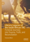 Image for Literary Legacies of the South African TRC: Fictional Journeys Into Trauma, Truth, and Reconciliation